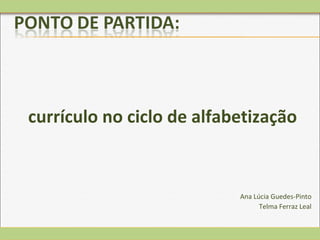currículo no ciclo de alfabetização
Ana Lúcia Guedes-Pinto
Telma Ferraz Leal
 
