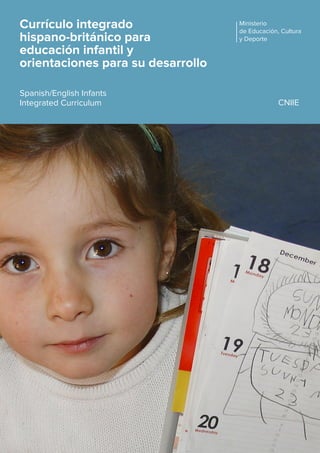 Currículo integrado
hispano-británico para
educación infantil y
orientaciones para su desarrollo
Spanish/English Infants
Integrated Curriculum CNIIE
Ministerio
de Educación, Cultura
y Deporte
 