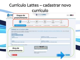 Currículo	
  Lattes	
  –	
  cadastrar	
  novo	
  
currículo	
  
	
   Etapas	
  do	
  
preenchimento	
  
Área	
  de	
  
preenchimento	
  
 