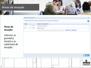 Áreas de atuação
Áreas de
atuação
Informar as
grande(s)
área(s) e as
subárea(s) de
atuação.
 