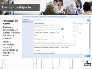 Participação em
eventos
Registrar a
participação em
eventos relevantes
das áreas de
interesse.
Junto à
participação,
registrar a
apresentação de
trabalho, se
houver.
Eventos - participação
 