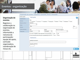 Organização de
eventos
Registrar a
colaboração na
organização de
eventos,
informando a
natureza da
participação:
equipe de apoio,
comissão
organizadora,
coordenação de
mesas etc.
Eventos - organização
 