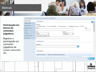 Participação em
bancas de
comissões
julgadoras
Registrar a
participação em
comissões
julgadoras de
cursos, concursos
etc.
Bancas
 