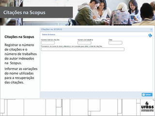 Citações na Scopus
Registrar o número
de citações e o
número de trabalhos
do autor indexados
na Scopus.
Informar as variações
do nome utilizadas
para a recuperação
das citações.
Citações na Scopus
 