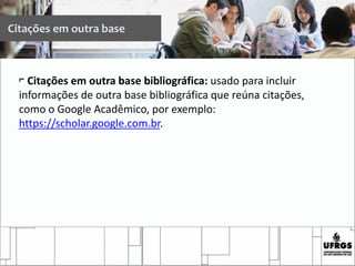 Citações em outra base
⌐ Citações em outra base bibliográfica: usado para incluir
informações de outra base bibliográfica que reúna citações,
como o Google Acadêmico, por exemplo:
https://scholar.google.com.br.
 