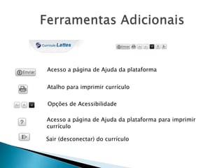 Sair (desconectar) do currículo
Atalho para imprimir currículo
Opções de Acessibilidade
Acesso a página de Ajuda da plataforma para imprimir
currículo
Acesso a página de Ajuda da plataforma
 