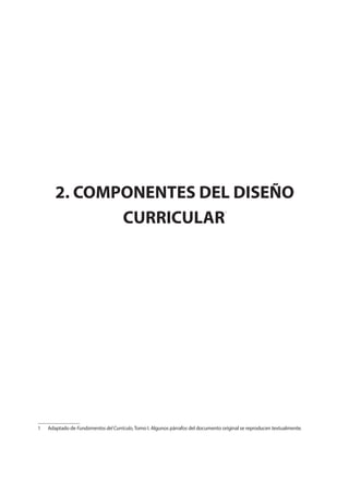 2. COMPONENTES DEL DISEÑO
CURRICULAR
1
1 Adaptado de Fundamentos del Currículo, Tomo I. Algunos párrafos del documento original se reproducen textualmente.
 
