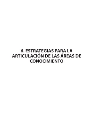 6. ESTRATEGIAS PARA LA
ARTICULACIÓN DE LAS ÁREAS DE
CONOCIMIENTO
 