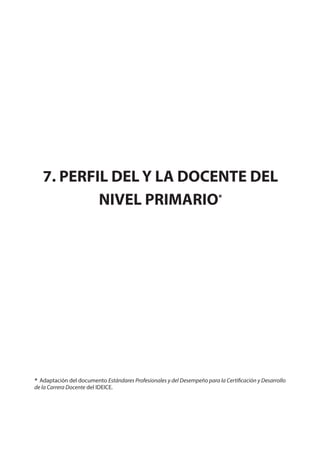 7. PERFIL DEL Y LA DOCENTE DEL
NIVEL PRIMARIO*
* Adaptación del documento Estándares Profesionales y del Desempeño para la Certificación y Desarrollo
de la Carrera Docente del IDEICE.
 