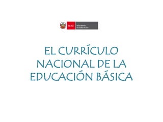 EL CURRÍCULO
NACIONAL DE LA
EDUCACIÓN BÁSICA
 