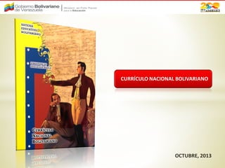 CURRÍCULO NACIONAL BOLIVARIANO

OCTUBRE, 2013

 