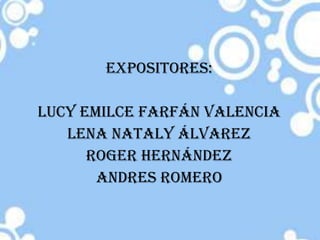 Expositores: LUCY EMILCE FARFÁN VALENCIA LENA NATALY ÁLVAREZ Roger Hernández ANDRES romero 