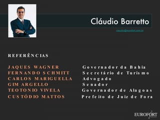 Cláudio Barretto [email_address] REFERÊNCIAS JAQUES WAGNER   Governador da Bahia FERNANDO SCHMITT   Secretário de Turismo CARLOS MARIGUELLA   Advogado GIM ARGELLO      Senador TEOTONIO VIVELA    Governador de Alagoas CUSTÓDIO MATTOS    Prefeito de Juiz de Fora 