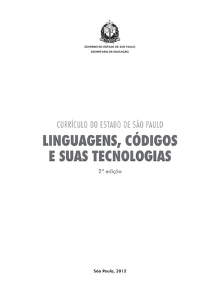 governo do estado de são paulo
secretaria da educação
CURRÍCULO DO ESTADO DE SÃO PAULO
E SUAS TECNOLOGIAS
LINGUAGENS, CÓDIGOS
2ª edição
São Paulo, 2012
 