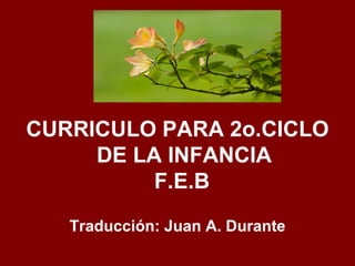 CURRICULO PARA 2o.CICLO
     DE LA INFANCIA
          F.E.B
   Traducción: Juan A. Durante
 