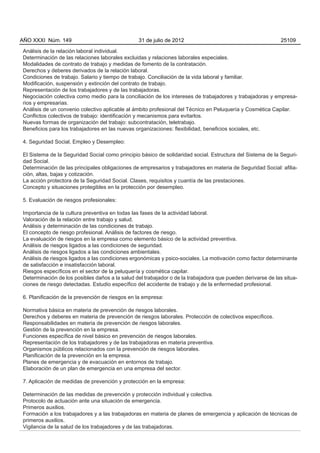 AÑO XXXI Núm. 149                               31 de julio de 2012                                          25109

Análisis de la relación laboral individual.
Determinación de las relaciones laborales excluidas y relaciones laborales especiales.
Modalidades de contrato de trabajo y medidas de fomento de la contratación.
Derechos y deberes derivados de la relación laboral.
Condiciones de trabajo. Salario y tiempo de trabajo. Conciliación de la vida laboral y familiar.
Modificación, suspensión y extinción del contrato de trabajo.
Representación de los trabajadores y de las trabajadoras.
Negociación colectiva como medio para la conciliación de los intereses de trabajadores y trabajadoras y empresa-
rios y empresarias.
Análisis de un convenio colectivo aplicable al ámbito profesional del Técnico en Peluquería y Cosmética Capilar.
Conflictos colectivos de trabajo: identificación y mecanismos para evitarlos.
Nuevas formas de organización del trabajo: subcontratación, teletrabajo.
Beneficios para los trabajadores en las nuevas organizaciones: flexibilidad, beneficios sociales, etc.

4. Seguridad Social, Empleo y Desempleo:

El Sistema de la Seguridad Social como principio básico de solidaridad social. Estructura del Sistema de la Seguri-
dad Social.
Determinación de las principales obligaciones de empresarios y trabajadores en materia de Seguridad Social: afilia-
ción, altas, bajas y cotización.
La acción protectora de la Seguridad Social. Clases, requisitos y cuantía de las prestaciones.
Concepto y situaciones protegibles en la protección por desempleo.

5. Evaluación de riesgos profesionales:

Importancia de la cultura preventiva en todas las fases de la actividad laboral.
Valoración de la relación entre trabajo y salud.
Análisis y determinación de las condiciones de trabajo.
El concepto de riesgo profesional. Análisis de factores de riesgo.
La evaluación de riesgos en la empresa como elemento básico de la actividad preventiva.
Análisis de riesgos ligados a las condiciones de seguridad.
Análisis de riesgos ligados a las condiciones ambientales.
Análisis de riesgos ligados a las condiciones ergonómicas y psico-sociales. La motivación como factor determinante
de satisfacción e insatisfacción laboral.
Riesgos específicos en el sector de la peluquería y cosmética capilar.
Determinación de los posibles daños a la salud del trabajador o de la trabajadora que pueden derivarse de las situa-
ciones de riesgo detectadas. Estudio específico del accidente de trabajo y de la enfermedad profesional.

6. Planificación de la prevención de riesgos en la empresa:

Normativa básica en materia de prevención de riesgos laborales.
Derechos y deberes en materia de prevención de riesgos laborales. Protección de colectivos específicos.
Responsabilidades en materia de prevención de riesgos laborales.
Gestión de la prevención en la empresa.
Funciones específica de nivel básico en prevención de riesgos laborales.
Representación de los trabajadores y de las trabajadoras en materia preventiva.
Organismos públicos relacionados con la prevención de riesgos laborales.
Planificación de la prevención en la empresa.
Planes de emergencia y de evacuación en entornos de trabajo.
Elaboración de un plan de emergencia en una empresa del sector.

7. Aplicación de medidas de prevención y protección en la empresa:

Determinación de las medidas de prevención y protección individual y colectiva.
Protocolo de actuación ante una situación de emergencia.
Primeros auxilios.
Formación a los trabajadores y a las trabajadoras en materia de planes de emergencia y aplicación de técnicas de
primeros auxilios.
Vigilancia de la salud de los trabajadores y de las trabajadoras.
 
