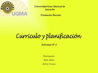 Universidad Gran Mariscal de Ayacucho Formación Docente Curriculo y planificación Actividad Nº 2 Participantes  Delis Albelo Zulívis Vívenes 