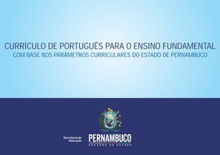 CURRÍCULO DE PORTUGUÊS PARA O ENSINO FUNDAMENTAL
COM BASE NOS PARÂMETROS CURRICULARES DO ESTADO DE PERNAMBUCO
 