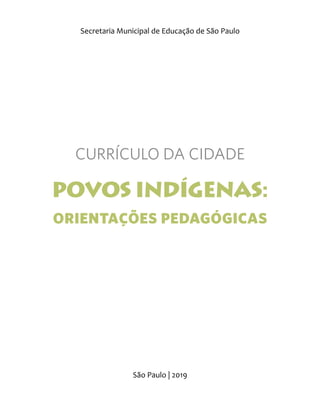 POVOS INDÍGENAS:
ORIENTAÇÕES PEDAGÓGICAS
São Paulo | 2019
Secretaria Municipal de Educação de São Paulo
CURRÍCULO DA CIDADE
 