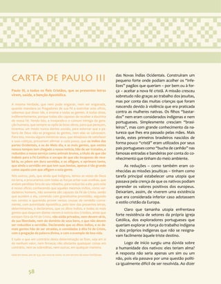 58
das Novas Índias Ocidentais. Construíram um
pequeno forte onde podiam acolher os “infe-
lizes” pagãos que queriam – por bem ou à for-
ça – aceitar a nova fé cristã. A missão cresceu
sobretudo não graças ao trabalho dos jesuítas,
mas por conta das muitas crianças que foram
nascendo devido à violência que era praticada
contra as mulheres nativas. Os filhos “bastar-
dos” nem eram considerados indígenas e nem
portugueses. Simplesmente cresciam “brasi-
leiros”, mas com grande conhecimento da na-
tureza que lhes era passado pelas mães. Mais
tarde, estes primeiros brasileiros nascidos de
forma pouco “cristã” eram utilizados por seus
pais portugueses como “bucha de canhão” nas
famosas entradas e bandeiras por conta do co-
nhecimento que tinham do meio ambiente.
As reduções – como também eram co-
nhecidas as missões jesuíticas – tinham como
tarefa principal estabelecer uma utopia que
passava pela crença de que os nativos podiam
aprender os valores positivos dos europeus.
Deixariam, assim, de viverem uma existência
que era considerada inferior caso adotassem
o estilo cristão da Europa.
Claro que tamanha utopia enfrentava
forte resistência de setores da própria igreja
Católica, dos exploradores portugueses que
queriam explorar a força do trabalho indígena
e dos próprios indígenas que não se resigna-
vam facilmente àquele triste destino.
Logo de início surgiu uma dúvida sobre
a humanidade dos nativos: eles teriam alma?
A resposta não seria apenas um sim ou um
não, pois ela passava por uma questão políti-
ca igualmente difícil de ser resolvida. Ao dizer
CARTA DE PAULO III
Paulo III, a todos os fieis Cristãos, que as presentes letras
virem, saúde, e benção Apostólica.
A mesma Verdade, que nem pode enganar, nem ser enganada,
quando mandava os Pregadores de sua Fé a exercitar este ofício,
sabemos que disse: Ide, e ensinai a todas as gentes. A todas disse,
indiferentemente, porque todas são capazes de receber a doutrina
de nossa Fé. Vendo isto, e invejando-o o comum inimigo da gera-
ção humana, que sempre se opõe às boas obras, para que pereçam,
inventou um modo nunca dantes ouvido, para estorvar que a pa-
lavra de Deus não se pregasse às gentes, nem elas se salvassem.
Para isto, moveu alguns ministros seus, que desejosos de satisfazer
a suas cobiças, presumem afirmar a cada passo, que os Indios das
partes Ocidentais, e os do Meio dia, e as mais gentes, que nestes
nossos tempos tem chegado a nossa noticia, hão de ser tratados, e
reduzidos a nosso serviço como animais brutos, a título de que são
inábeis para a Fé Católica: e socapa de que são incapazes de rece-
bê-la, os põem em dura servidão, e os afligem, e oprimem tanto,
que ainda a servidão em que tem suas bestas, apenas é tão grande
como aquela com que afligem a esta gente.
Nós outros, pois, que ainda que indignos, temos as vezes de Deus
na terra, e procuramos com todas as forças achar suas ovelhas, que
andam perdidas fora de seu rebanho, para reduzi-las a ele, pois este
é nosso oficio; conhecendo que aqueles mesmos Indios, como ver-
dadeiros homens, não somente são capazes da Fé de Cristo, senão
que acodem a ela, correndo com grandissima prontidão, segundo
nos consta: e querendo prover nestas cousas de remédio conve-
niente, com autoridade Apostólica, pelo teor das presentes letras,
determinamos, e declaramos, que os ditos Indios, e todas as mais
gentes que daqui em diante vierem à noticia dos Cristãos, ainda que
estejam fóra da Fé de Cristo, não estão privados, nem devem sê-lo,
de sua liberdade, nem do dominio de seus bens, e que não devem
ser reduzidos a servidão. Declarando que os ditos índios, e as de-
mais gentes hão de ser atraídas, e convidadas à dita Fé de Cristo,
com a pregação da palavra divina, e com o exemplo de boa vida.
E tudo o que em contrário desta determinação se fizer, seja em si
de nenhum valor, nem firmeza; não obstante quaisquer coisas em
contrário, nem as sobreditas, nem outras, em qualquer maneira.
Dada em Roma, ano de 1537, aos nove de Junho, no ano terceiro de nosso Pontificado.
 