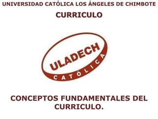 UNIVERSIDAD CATÓLICA LOS ÁNGELES DE CHIMBOTE

               CURRICULO




  CONCEPTOS FUNDAMENTALES DEL
          CURRICULO.
 