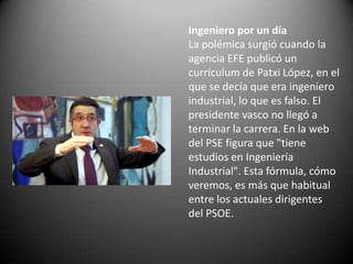 Ingeniero por un día
La polémica surgió cuando la
agencia EFE publicó un
currículum de Patxi López, en el
que se decía que...
