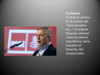 El pionero
Él abrió el camino.
Es el creador del
"tiene estudios
en...". El original.
Después vinieron
todos los demás.
Jo...