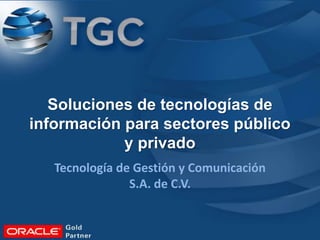 Soluciones de tecnologías de
información para sectores público
y privado
Tecnología de Gestión y Comunicación
S.A. de C.V.
 
