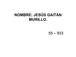 NOMBRE: JESÚS GAITÁN MURILLO.   55 – 933 