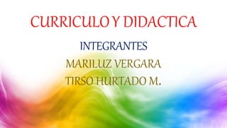 CURRICULOY DIDACTICA
INTEGRANTES
MARILUZ VERGARA
TIRSO HURTADO M.
 