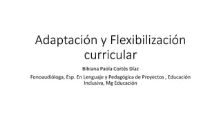 Adaptación y Flexibilización
curricular
Bibiana Paola Cortés Díaz
Fonoaudióloga, Esp. En Lenguaje y Pedagógica de Proyectos , Educación
Inclusiva, Mg Educación
 
