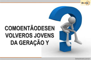 comoentãodesenvolveros JOVENS DA GERAÇÃO Y