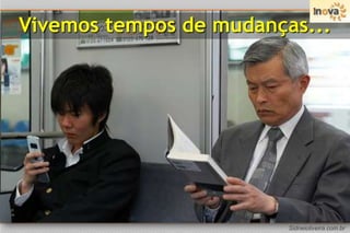 Vivemos tempos de mudanças...