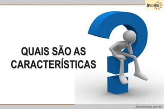 QUAIS SÃO AS CARACTERÍSTICAS