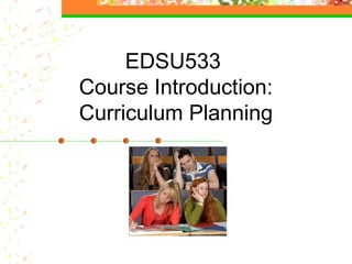 EDSU533
Course Introduction:
Curriculum Planning
 