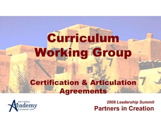 Curriculum Working Group Certification & Articulation Agreements 2008 Leadership Summit Partners in Creation 