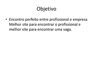 ObjetivoEncontro perfeito entre profissional e empresaMelhor site para encontrar o profissional e melhor site para encontrar uma vaga.