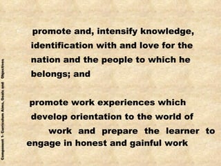 promote and, intensify knowledge,  identification with and love for the nation and the people to which he belongs; and promote work experiences which develop orientation to the world of work and prepare the learner to engage in honest and gainful work  