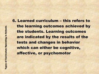 <ul><li>6. Learned curriculum – this refers to the learning outcomes achieved by the students. Learning outcomes are indic...