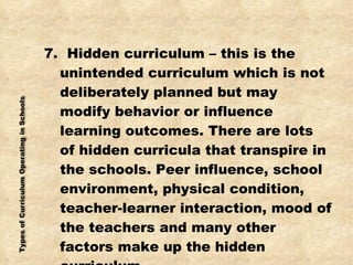 <ul><li>7.  Hidden curriculum – this is the unintended curriculum which is not deliberately planned but may modify behavio...