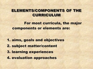 <ul><li>For most curricula, the major components or elements are: </li></ul><ul><li>1. aims, goals and objectives </li></u...