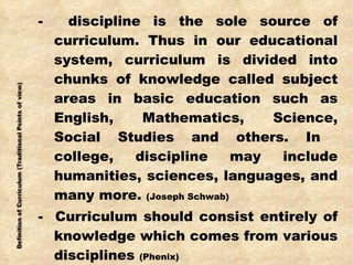 <ul><li>-  discipline is the sole source of curriculum. Thus in our educational system, curriculum is divided into chunks ...