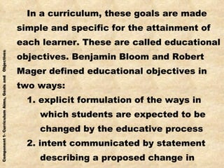 <ul><li>In a curriculum, these goals are made </li></ul><ul><li>simple and specific for the attainment of </li></ul><ul><l...