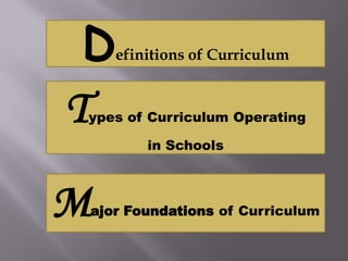 D     efinitions of Curriculum



T
ypes of Curriculum Operating

           in Schools



M   ajor Foundations of Curriculum
 