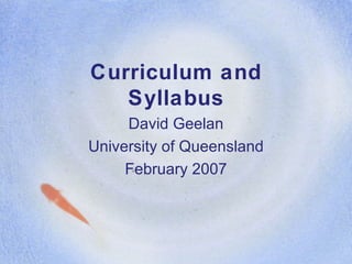 Curriculum and Syllabus David Geelan University of Queensland February 2007 