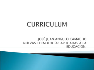 JOSÉ JUAN ANGULO CAMACHO NUEVAS TECNOLOGÍAS APLICADAS A LA EDUCACIÓN. 