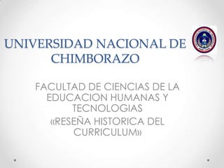 UNIVERSIDAD NACIONAL DE
CHIMBORAZO
FACULTAD DE CIENCIAS DE LA
EDUCACION HUMANAS Y
TECNOLOGIAS
«RESEÑA HISTORICA DEL
CURRICULUM»
 