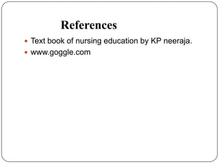 References
 Text book of nursing education by KP neeraja.
 www.goggle.com
 