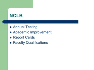 NCLB
 Annual Testing
 Academic Improvement
 Report Cards
 Faculty Qualifications
 