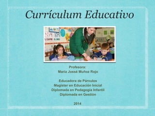 Profesora:
María Jossé Muñoz Rojo
•Educadora de Párvulos
•Magister en Educación Inicial
•Diplomada en Pedagogía Infantil
•Diplomada en Gestión
2014
 